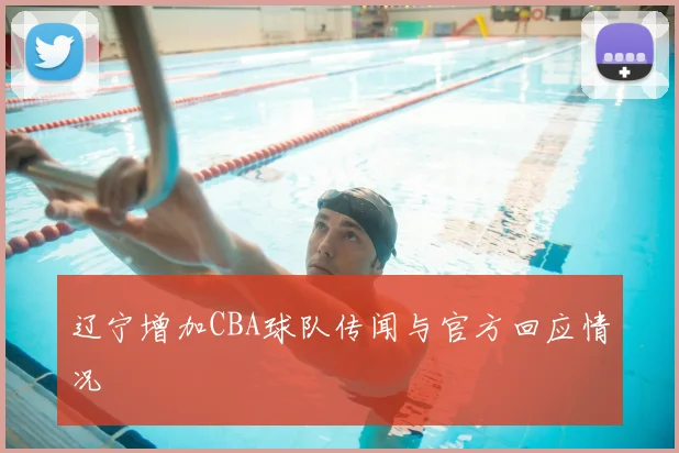 辽宁增加CBA球队传闻与官方回应情况