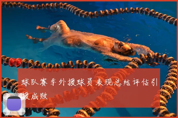 球队赛季外援球员表现总结评估引援成败