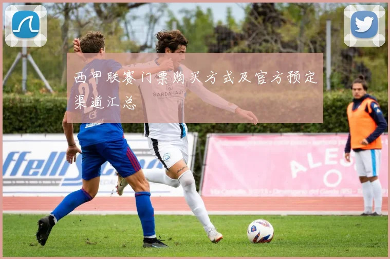 西甲联赛门票购买方式及官方预定渠道汇总