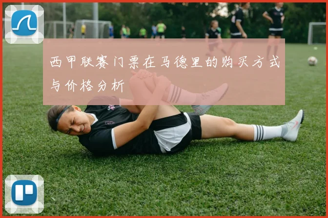 西甲联赛门票在马德里的购买方式与价格分析