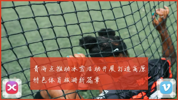 青海点推动冰雪活动开展打造高原特色体育旅游新篇章