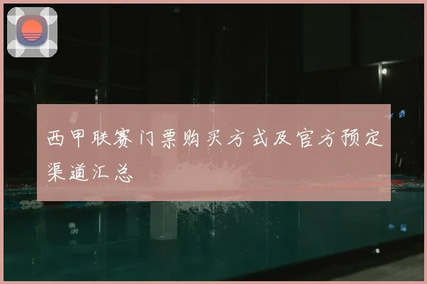 西甲联赛门票购买方式及官方预定渠道汇总