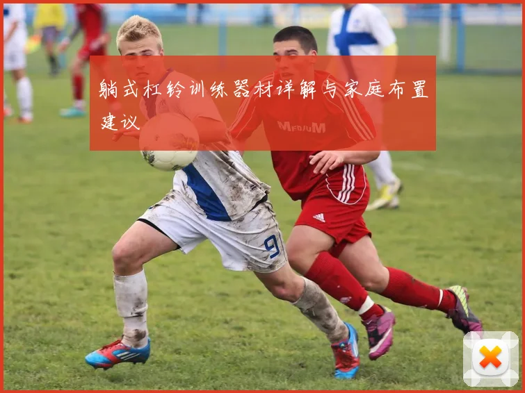 躺式杠铃训练器材详解与家庭布置建议