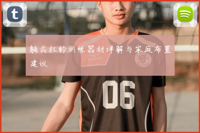 躺式杠铃训练器材详解与家庭布置建议